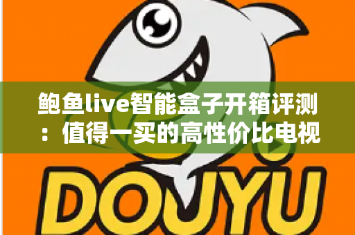 鲍鱼live智能盒子开箱评测:值得一买的高性价比电视盒子吗?深度实测告诉你答案 鲍鱼live智能盒子开箱评测:值得一买的高性价比电视盒子吗?深度实测告诉你答案