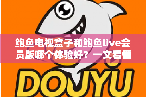 鲍鱼电视盒子和鲍鱼live会员版哪个体验好?一文看懂两种大屏观影方案的真实差异与选购建议 鲍鱼电视盒子和鲍鱼live会员版哪个体验好?一文看懂两种大屏观影方案的真实差异与选购建议