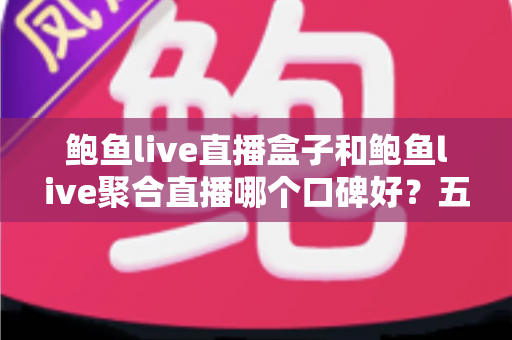 鲍鱼live直播盒子和鲍鱼live聚合直播哪个口碑好?五大维度深度对比帮你选对直播工具 鲍鱼live直播盒子和鲍鱼live聚合直播哪个口碑好?五大维度深度对比帮你选对直播工具