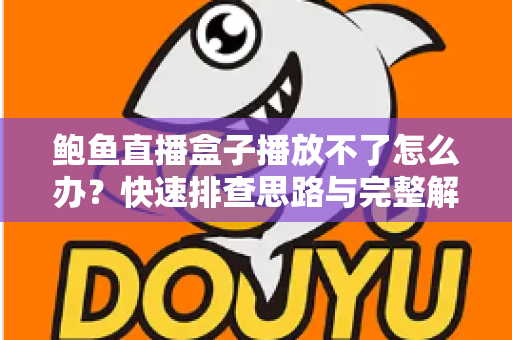 鲍鱼直播盒子播放不了怎么办?快速排查思路与完整解决方案大全 鲍鱼直播盒子播放不了怎么办?快速排查思路与完整解决方案大全