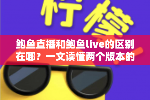 鲍鱼直播和鲍鱼live的区别在哪？一文读懂两个版本的核心差异与选择指南