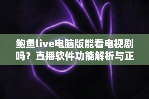 鲍鱼live电脑版能看电视剧吗？直播软件功能解析与正版追剧全指南