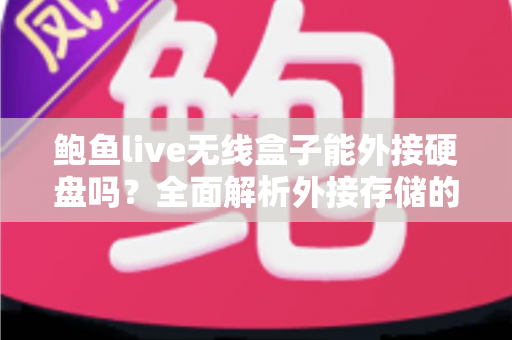 鲍鱼live无线盒子能外接硬盘吗?全面解析外接存储的使用方法与技巧 鲍鱼live无线盒子能外接硬盘吗?全面解析外接存储的使用方法与技巧