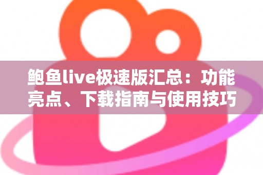 鲍鱼live极速版汇总：功能亮点、下载指南与使用技巧全面解析