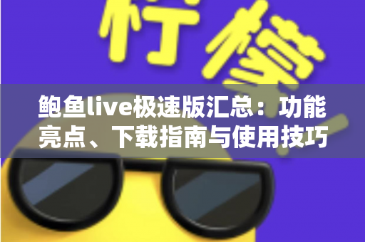 鲍鱼live极速版汇总：功能亮点、下载指南与使用技巧全面解析