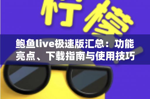 鲍鱼live极速版汇总：功能亮点、下载指南与使用技巧全面解析