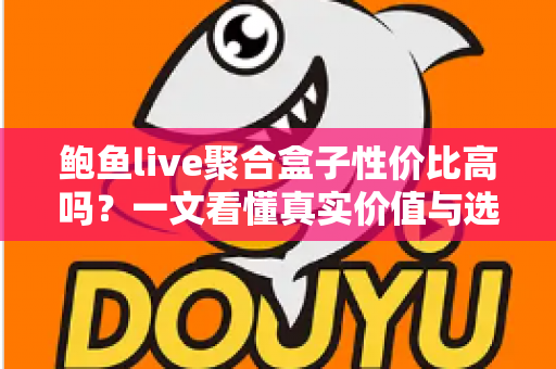 鲍鱼live聚合盒子性价比高吗?一文看懂真实价值与选购避坑指南 鲍鱼live聚合盒子性价比高吗?一文看懂真实价值与选购避坑指南