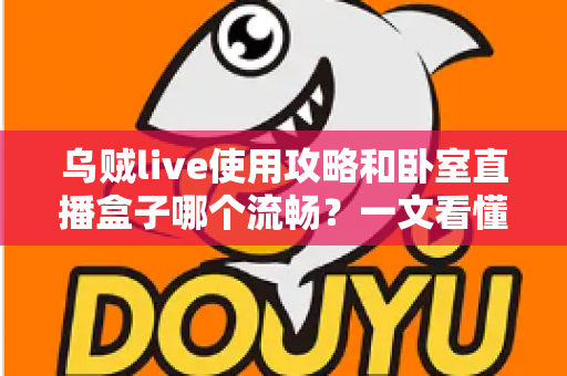 乌贼live使用攻略和卧室直播盒子哪个流畅?一文看懂卧室直播方案怎么选 乌贼live使用攻略和卧室直播盒子哪个流畅?一文看懂卧室直播方案怎么选