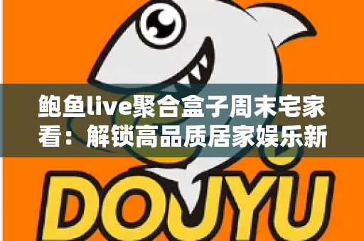 鲍鱼live聚合盒子周末宅家看:解锁高品质居家娱乐新体验 鲍鱼live聚合盒子周末宅家看:解锁高品质居家娱乐新体验