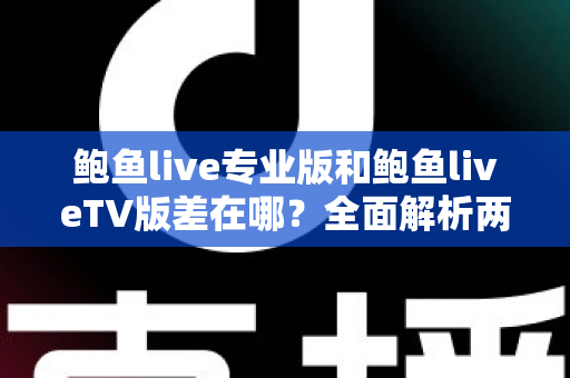 鲍鱼live专业版和鲍鱼liveTV版差在哪?全面解析两大版本核心差异,帮你选对版本不踩坑 鲍鱼live专业版和鲍鱼liveTV版差在哪?全面解析两大版本核心差异,帮你选对版本不踩坑