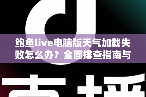 鲍鱼live电脑版天气加载失败怎么办?全面排查指南与实用解决方案大公开 鲍鱼live电脑版天气加载失败怎么办?全面排查指南与实用解决方案大公开