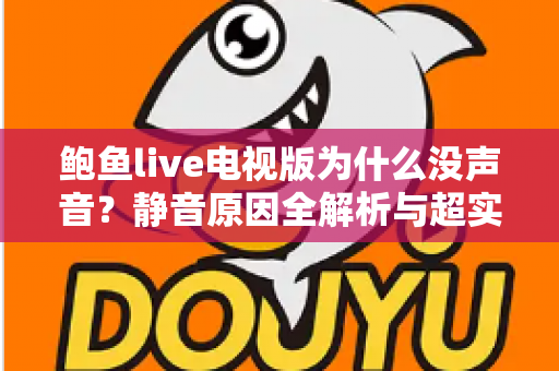 鲍鱼live电视版为什么没声音？静音原因全解析与超实用修复指南