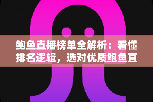 鲍鱼直播榜单全解析:看懂排名逻辑,选对优质鲍鱼直播间 鲍鱼直播榜单全解析:看懂排名逻辑,选对优质鲍鱼直播间