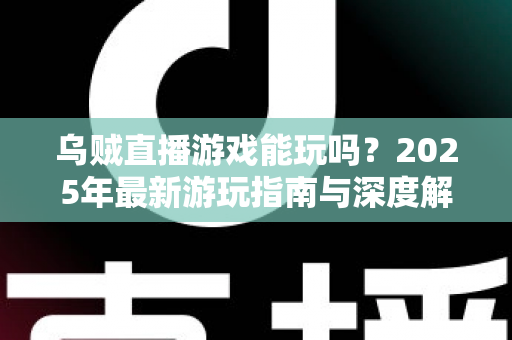 乌贼直播游戏能玩吗？2025年最新游玩指南与深度解析全攻略