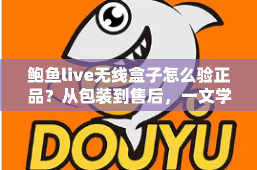鲍鱼live无线盒子怎么验正品?从包装到售后,一文学会辨别真伪的完整指南 鲍鱼live无线盒子怎么验正品?从包装到售后,一文学会辨别真伪的完整指南