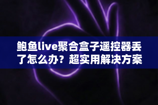 鲍鱼live聚合盒子遥控器丢了怎么办？超实用解决方案全攻略帮你轻松恢复观影体验