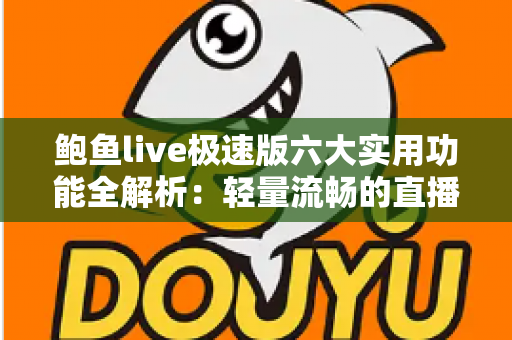 鲍鱼live极速版六大实用功能全解析:轻量流畅的直播体验一文读懂 鲍鱼live极速版六大实用功能全解析:轻量流畅的直播体验一文读懂