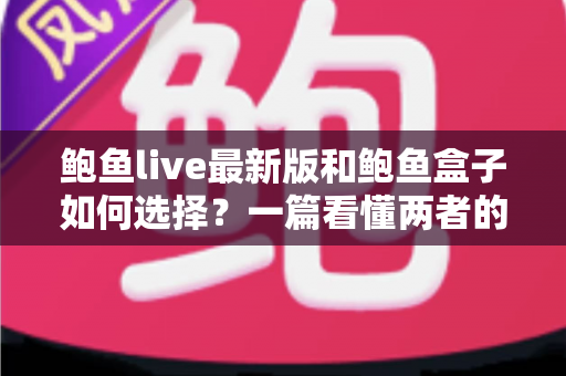 鲍鱼live最新版和鲍鱼盒子如何选择？一篇看懂两者的区别、优劣与选购思路