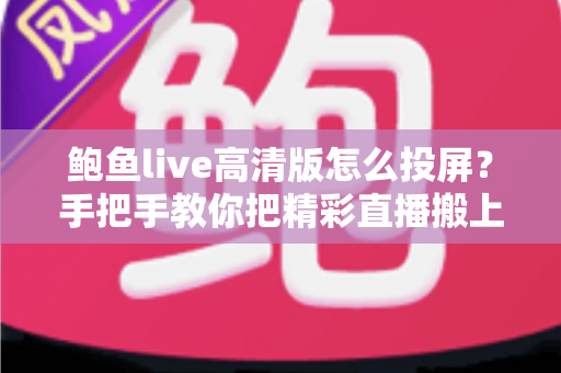 鲍鱼live高清版怎么投屏?手把手教你把精彩直播搬上大屏幕 鲍鱼live高清版怎么投屏?手把手教你把精彩直播搬上大屏幕