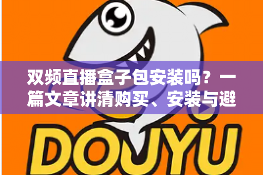 双频直播盒子包安装吗？一篇文章讲清购买、安装与避坑全流程