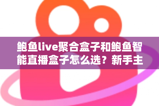 鲍鱼live聚合盒子和鲍鱼智能直播盒子怎么选?新手主播到职业团队都在看的设备选购完全指南 鲍鱼live聚合盒子和鲍鱼智能直播盒子怎么选?新手主播到职业团队都在看的设备选购完全指南