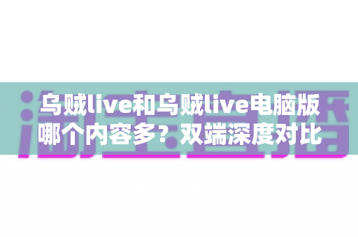 乌贼live和乌贼live电脑版哪个内容多?双端深度对比帮你选对观看方式 乌贼live和乌贼live电脑版哪个内容多?双端深度对比帮你选对观看方式