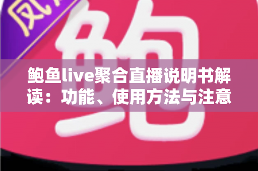 鲍鱼live聚合直播说明书解读：功能、使用方法与注意事项全面指南