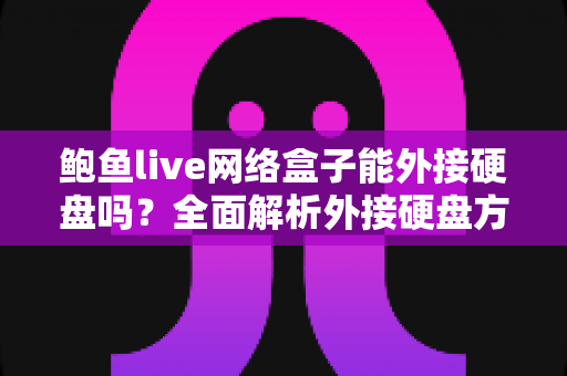 鲍鱼live网络盒子能外接硬盘吗?全面解析外接硬盘方法、功能与实用技巧,让您的观影体验再升级 鲍鱼live网络盒子能外接硬盘吗?全面解析外接硬盘方法、功能与实用技巧,让您的观影体验再升级