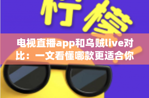 电视直播app和乌贼live对比:一文看懂哪款更适合你的观看需求 电视直播app和乌贼live对比:一文看懂哪款更适合你的观看需求