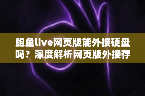 鲍鱼live网页版能外接硬盘吗？深度解析网页版外接存储的可能性与实用解决方案