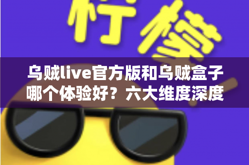 乌贼live官方版和乌贼盒子哪个体验好？六大维度深度对比，帮你选出最适合自己的追赛神器