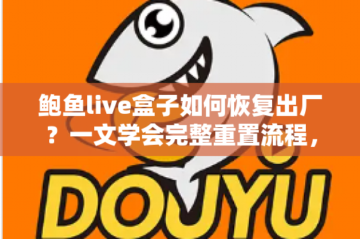 鲍鱼live盒子如何恢复出厂？一文学会完整重置流程，让设备焕然新生