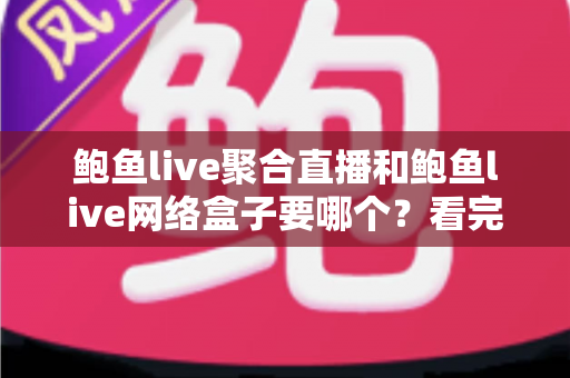 鲍鱼live聚合直播和鲍鱼live网络盒子要哪个?看完这篇再决定也不迟 鲍鱼live聚合直播和鲍鱼live网络盒子要哪个?看完这篇再决定也不迟
