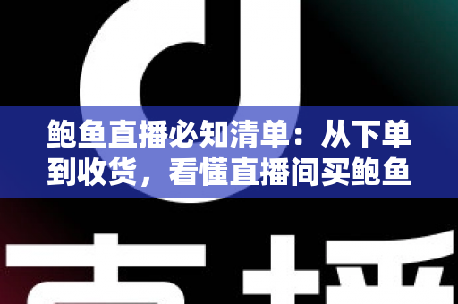 鲍鱼直播必知清单:从下单到收货,看懂直播间买鲍鱼的每一个门道 鲍鱼直播必知清单:从下单到收货,看懂直播间买鲍鱼的每一个门道