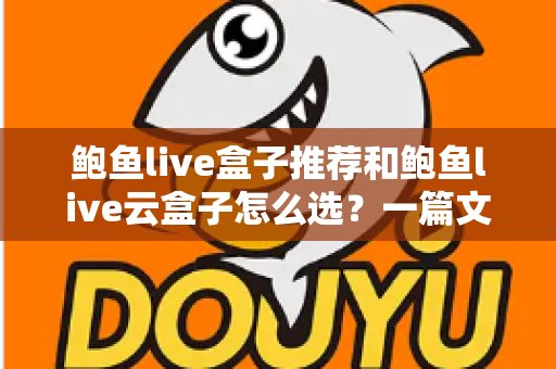 鲍鱼live盒子推荐和鲍鱼live云盒子怎么选?一篇文章讲透差异、优缺点与选购技巧 鲍鱼live盒子推荐和鲍鱼live云盒子怎么选?一篇文章讲透差异、优缺点与选购技巧