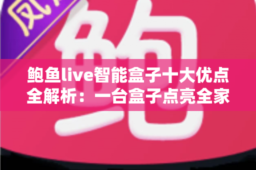 鲍鱼live智能盒子十大优点全解析:一台盒子点亮全家客厅影音新体验 鲍鱼live智能盒子十大优点全解析:一台盒子点亮全家客厅影音新体验