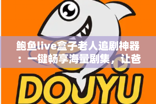 鲍鱼live盒子老人追剧神器:一键畅享海量剧集,让爸妈爱上客厅观影时光 鲍鱼live盒子老人追剧神器:一键畅享海量剧集,让爸妈爱上客厅观影时光