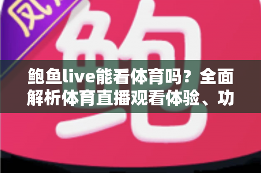鲍鱼live能看体育吗?全面解析体育直播观看体验、功能特点与安全使用指南 鲍鱼live能看体育吗?全面解析体育直播观看体验、功能特点与安全使用指南