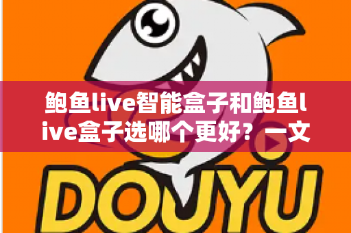 鲍鱼live智能盒子和鲍鱼live盒子选哪个更好?一文读懂两款盒子的真实区别与选购建议 鲍鱼live智能盒子和鲍鱼live盒子选哪个更好?一文读懂两款盒子的真实区别与选购建议