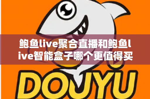 鲍鱼live聚合直播和鲍鱼live智能盒子哪个更值得买?一篇文章讲透选购逻辑与真实体验对比 鲍鱼live聚合直播和鲍鱼live智能盒子哪个更值得买?一篇文章讲透选购逻辑与真实体验对比
