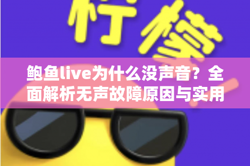 鲍鱼live为什么没声音？全面解析无声故障原因与实用解决方法指南