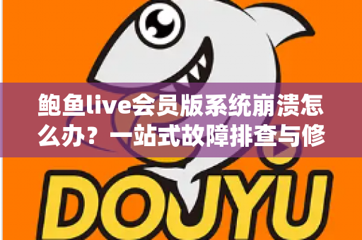 鲍鱼live会员版系统崩溃怎么办?一站式故障排查与修复指南,助你快速恢复流畅体验 鲍鱼live会员版系统崩溃怎么办?一站式故障排查与修复指南,助你快速恢复流畅体验