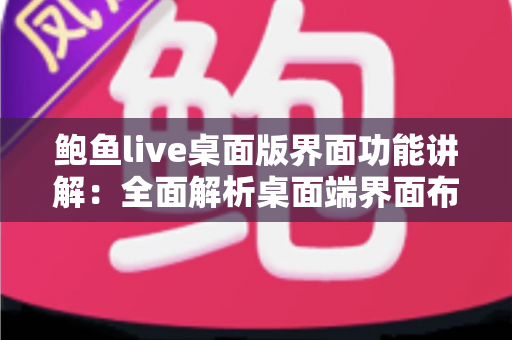 鲍鱼live桌面版界面功能讲解:全面解析桌面端界面布局与核心功能,助你快速上手大屏直播体验 鲍鱼live桌面版界面功能讲解:全面解析桌面端界面布局与核心功能,助你快速上手大屏直播体验