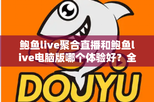 鲍鱼live聚合直播和鲍鱼live电脑版哪个体验好?全方位深度对比帮你找到最适合的观看方式 鲍鱼live聚合直播和鲍鱼live电脑版哪个体验好?全方位深度对比帮你找到最适合的观看方式