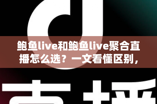 鲍鱼live和鲍鱼live聚合直播怎么选?一文看懂区别,选对更适合你的直播方式 鲍鱼live和鲍鱼live聚合直播怎么选?一文看懂区别,选对更适合你的直播方式