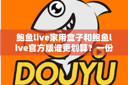 鲍鱼live家用盒子和鲍鱼live官方版谁更划算?一份看得懂的选购对比指南 鲍鱼live家用盒子和鲍鱼live官方版谁更划算?一份看得懂的选购对比指南