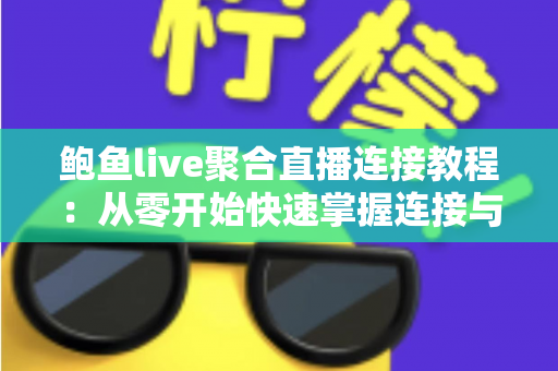 鲍鱼live聚合直播连接教程：从零开始快速掌握连接与观看全流程