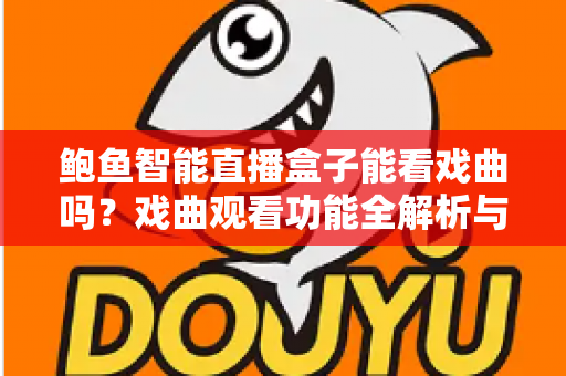 鲍鱼智能直播盒子能看戏曲吗？戏曲观看功能全解析与实用观影指南