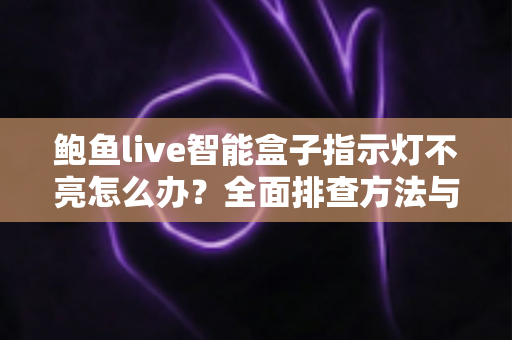 鲍鱼live智能盒子指示灯不亮怎么办?全面排查方法与实用解决方案快速指南 鲍鱼live智能盒子指示灯不亮怎么办?全面排查方法与实用解决方案快速指南