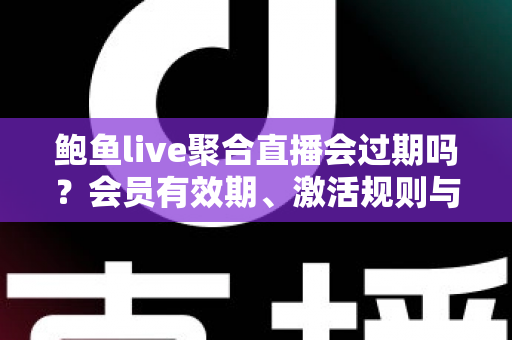 鲍鱼live聚合直播会过期吗?会员有效期、激活规则与使用注意事项全解析 鲍鱼live聚合直播会过期吗?会员有效期、激活规则与使用注意事项全解析